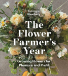 The Flower Farmers Year: Growing Flowers for Pleasure and Profit