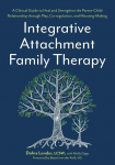 Integrative Attachment Family Therapy: A Clinical Guide to Heal and Strengthen the Parent-Child Relationship Through Play, Co-Regulation, and Meaning-Making