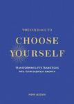 The Courage to Choose Yourself: Transforming Lifes Transitions into Your Greatest Growth