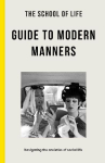 The School of Life Guide to Modern Manners: how to navigate the dilemmas of social life