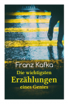 Franz Kafka: Die wichtigsten Erz&auml;hlungen eines Genies: Das Urteil, Die Verwandlung, Ein Bericht f&uuml;r eine Akademie, In der Strafkolonie, Forschungen eines Hundes