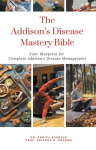 The Addisons Disease Mastery Bible: Your Blueprint For Complete Addisons Disease Management