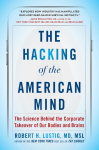 The Hacking of the American Mind: The Science Behind the Corporate Takeover of Our Bodies and Brains