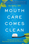 Mouth Care Comes Clean: Breakthrough Strategies to Stop Cavities and Heal Gum Disease Naturally