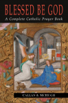 Blessed Be God: A Complete Catholic Prayer Book