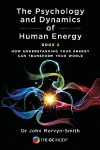 The Psychology and Dynamics of Human Energy Book 2: How Understanding Your Energy can Transform Your World