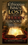 Ethiopian Bibles Lost and Hidden Books: Discover the Ancient Scriptures Lost to Time and Their Influence on Faith
