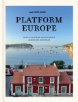 Slow Travel Europe: Platform Europe: Unforgettable train journeys across the continent