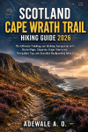 SCOTLAND CAPE WRATH TRAIL HIKING GUIDE 2026: The Ultimate Trekking and Walking Companion with Route Maps, Stage-by-Stage Itineraries, Navigation Tips, and Essential Backpacking Advice