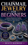 CHAINMAIL JEWELRY FOR BEGINNERS: A Step-by-Step Guide to Creating Beautiful Chainmail Bracelets, Earrings, Necklaces, Rings, and More