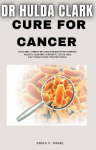 Dr Hulda Clark Cure for Cancer: Unlocking Natural wellness through detox methods, Parasite Cleansing, Supportive Cancer Care, and Understanding Treatment Risks.