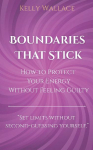 Boundaries That Stick - How to Protect Your Energy Without Feeling Guilty