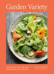 Garden Variety: Plant-Focused Recipes Inspired by My Garden