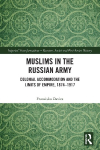 Muslims in the Russian Army: Colonial Accommodation and the Limits of Empire, 1874 -1917