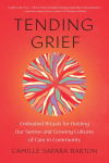 Tending Grief: Embodied Rituals for Holding Our Sorrow and Growing Cultures of Care in Community