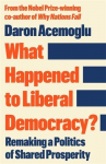 What Happened to Liberal Democracy?: Remaking a Politics of Shared Prosperity - FROM THE WINNER OF THE NOBEL PRIZE IN ECONOMICS