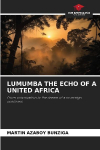 LUMUMBA THE ECHO OF A UNITED AFRICA: From colonization to the dream of a sovereign continent.