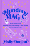 Mundane Magic: A Lazy Witch's Guide to Hacking Your Brain, Building a Daily Practice, and Getting Stuff Done