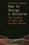 How to Design a Universe: The Science of Real and Virtual Worlds