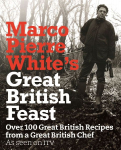 Marco Pierre Whites Great British Feast: Over 100 Delicious Recipes From A Great British Chef