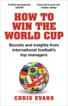How to Win the World Cup: Secrets and Insights from International Footballs Top Managers