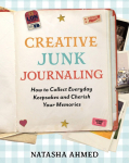 Creative Junk Journaling: How to Collect Everyday Keepsakes and Cherish Your Memories