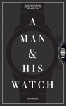 A Man and His Watch: 76 of the Worlds Most Iconic Watches and Stories from the Men Who Wore Them