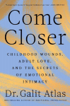 Come Closer: Childhood Wounds, Adult Love, and the Secrets of Emotional Intimacy