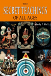 The Secret Teachings of All Ages: An Encyclopedic Outline of Masonic, Hermetic, Qabbalistic and Rosicrucian Symbolical Philosophy [ILLUSTRATED]