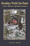 Becoming a World-Class Hunter: A Bow Hunters Spiritual Journey!