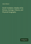 North Yorkshire. Studies of its Botany, Geology, Climate, and Physical Geography