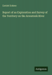 Report of an Exploration and Survey of the Territory on the Aroostook River