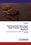 Nutraceutical Ajwa Date Seed Powder as Coffee Replacer: Nutraceutical Ajwa Date Seed Powder as Coffee Replacer