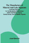 The manufacture of mineral and lake pigments: Containing directions for the manufacture of all artificial artists and painters colours, enamel colours, soot and metallic pigments
