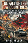 The Fall of the Low Countries: Belgium, Netherlands, and Luxembourg Invaded