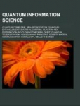 Quantum information science: Quantum computer, Bra-ket notation, Quantum entanglement, Shors algorithm, Quantum key distribution, No-cloning theorem, Qubit, Quantum teleportation, Holographic principle, Density matrix, Communication complexity, Bells ...