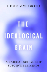 The Ideological Brain: How Rigid Beliefs Harm Our Minds & Bodies - And Why It Matters