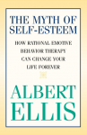 The Myth of Self-esteem: How Rational Emotive Behavior Therapy Can Change Your Life Forever