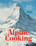 Alpine Cooking: Recipes and Stories from Europes Grand Mountaintops [A Cookbook]