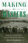 Making the Masters: Bobby Jones and the Birth of Americas Greatest Golf Tournament