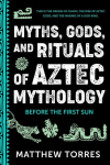 Myths, Gods, and Rituals of Aztec Mythology: Before the First Sun (Aztec Gods, Creation Mythology)