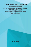 The life of the departed: A sermon occasioned by the death of the Rev. Joseph Crandal, of Salsbury, preached in the Baptist chapel, Germain Street, city of St. John