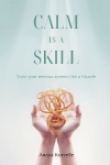 Calm Is a Skill: Train Your Nervous System Like a Muscle: Practical tools for stress control in real situations