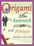 Origami to Astonish and Amuse: Over 400 Original Models, Including Such Classics as the Chocolate-Covered Ant, the Transvestite Puppet, the Invisib