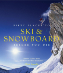 Fifty Places to Ski and Snowboard Before You Die: Downhill Experts Share the Worlds Greatest Destinations