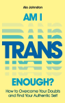 Am I Trans Enough?: How to Overcome Your Doubts and Find Your Authentic Self