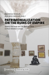 Patrimonialization on the Ruins of Empire: Islamic Heritage and the Modern State in Post-Ottoman Europe