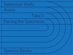 Sebastian Wells: ARENA: Take 1: Facing the Spectacle