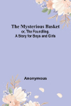 The Mysterious Basket; or, The Foundling. A Story for Boys and Girls