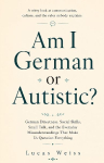 Am I German or Autistic?: German Directness, Social Skills, Small Talk, and the Everyday Misunderstandings That Make Us Question Everything